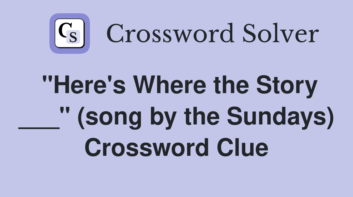 "Here's Where the Story ___" (song by the Sundays) Crossword Clue