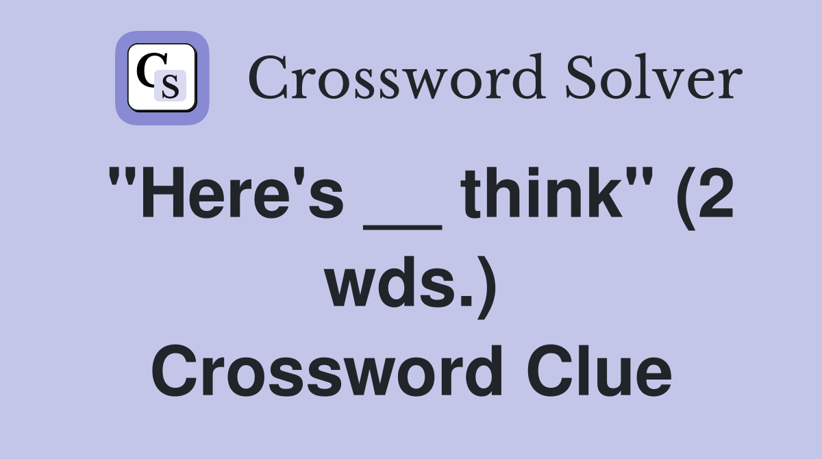 "Here's __ think" (2 wds.) Crossword Clue