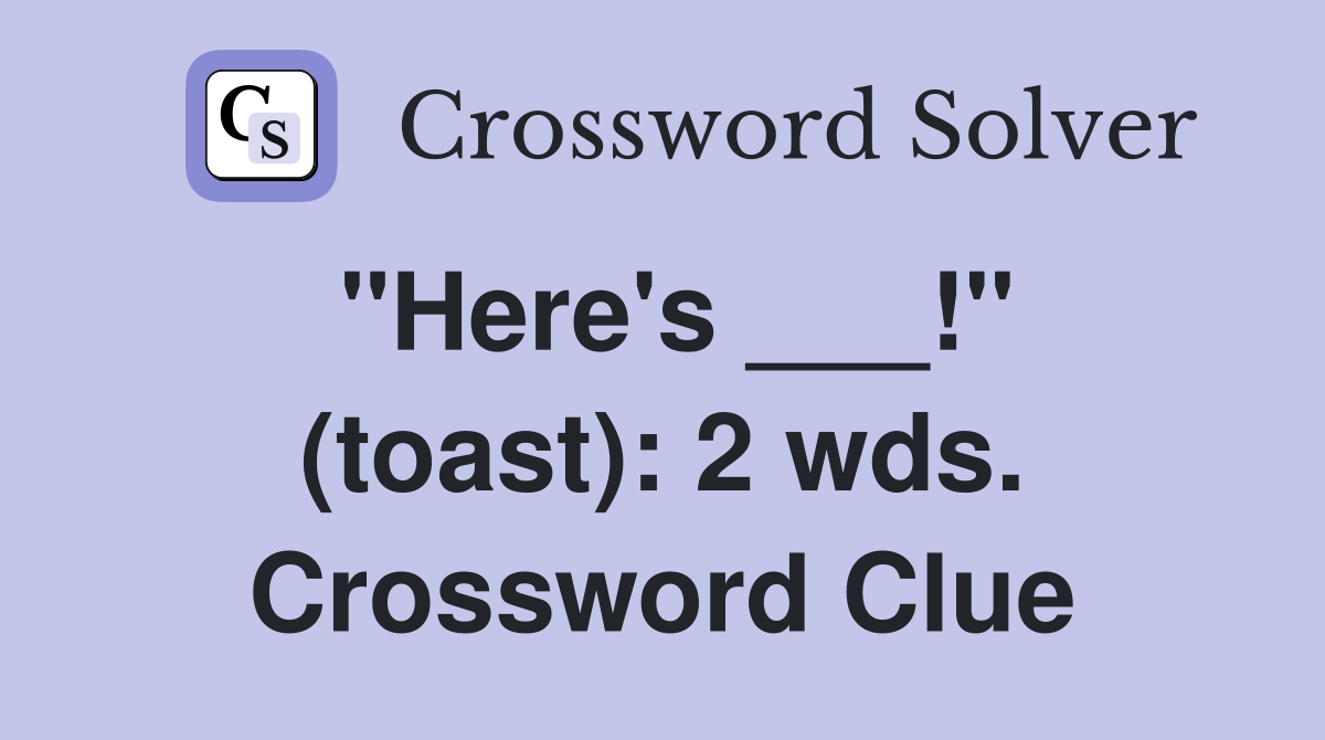 "Here's ___!" (toast): 2 wds. Crossword Clue