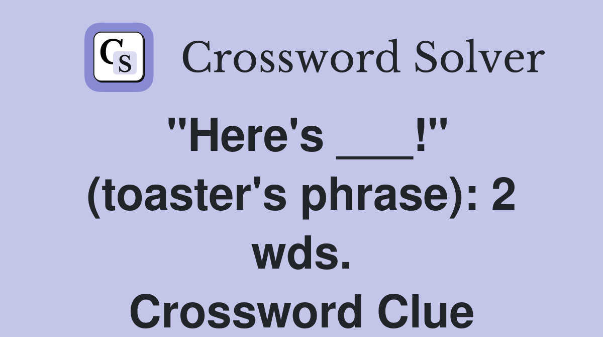 "Here's ___!" (toaster's phrase): 2 wds. Crossword Clue