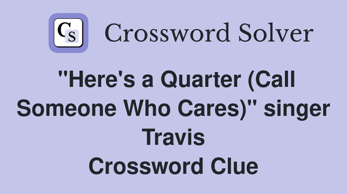 "Here's a Quarter (Call Someone Who Cares)" singer Travis Crossword Clue