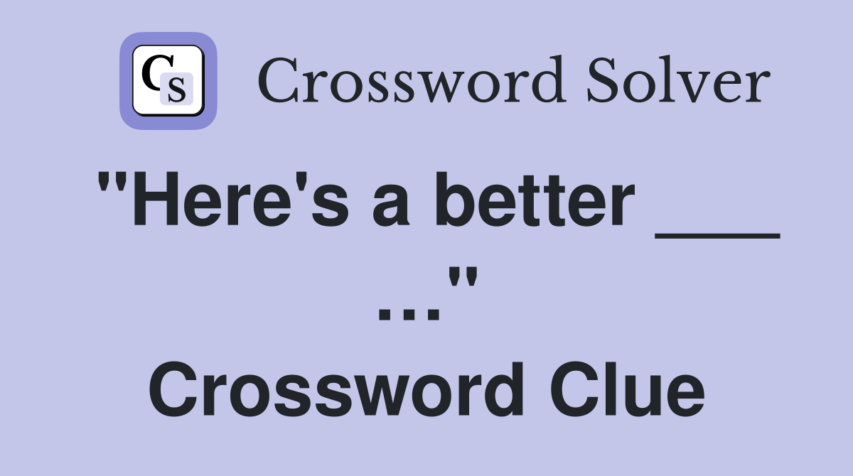 "Here's a better ___ …" Crossword Clue