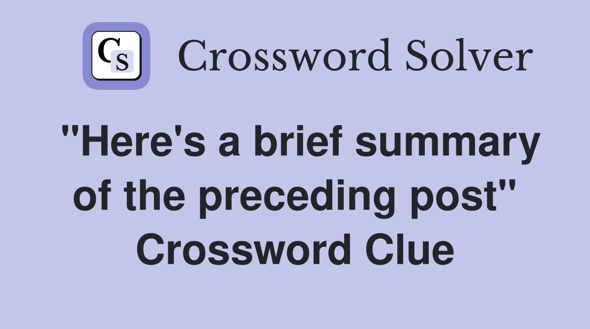 "Here's a brief summary of the preceding post" Crossword Clue