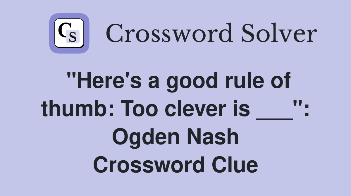 "Here's a good rule of thumb: Too clever is ___": Ogden Nash Crossword Clue