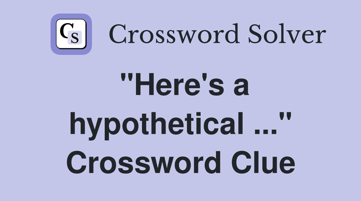 "Here's a hypothetical ..." Crossword Clue