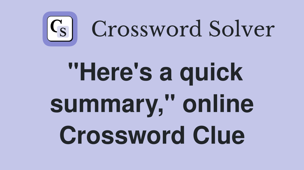 "Here's a quick summary," online Crossword Clue