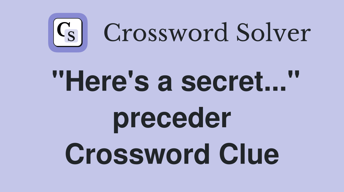 "Here's a secret..." preceder Crossword Clue