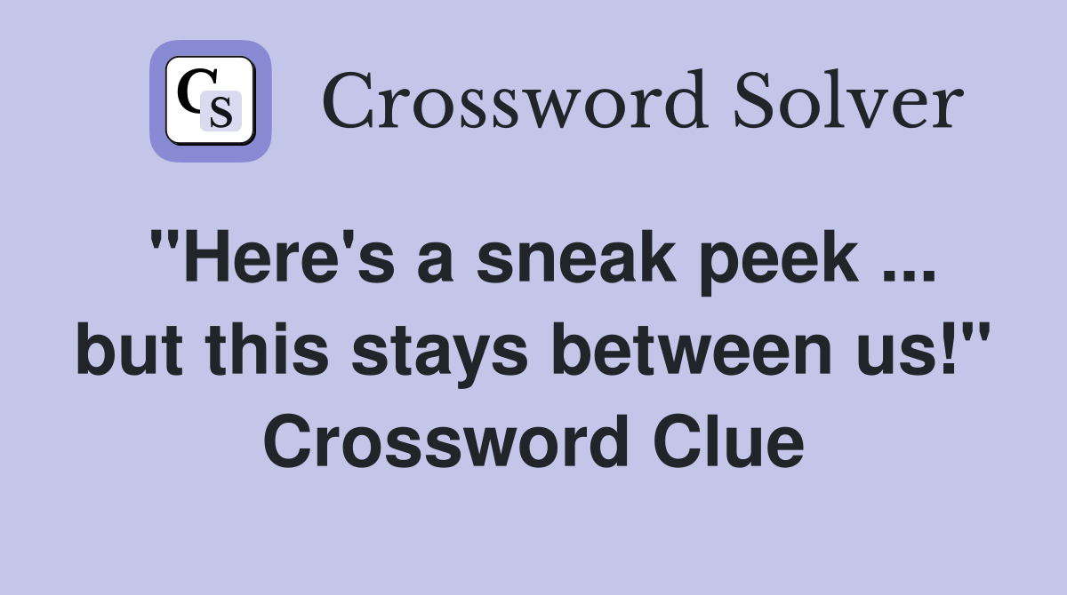 "Here's a sneak peek ... but this stays between us!" Crossword Clue