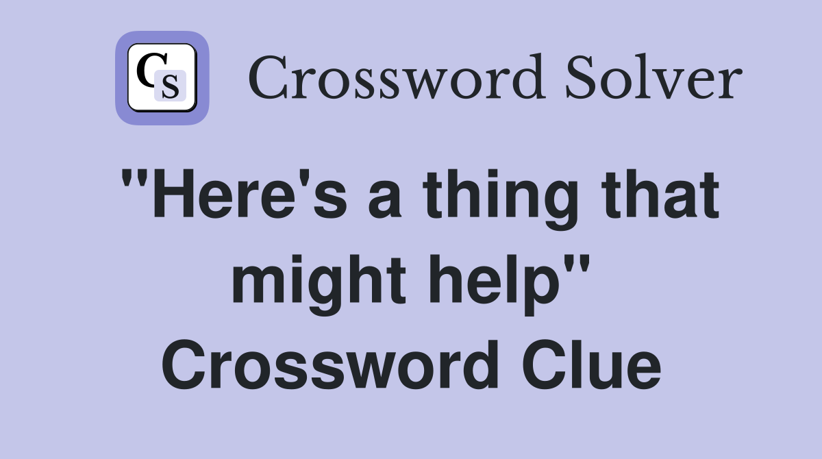 "Here's a thing that might help" Crossword Clue