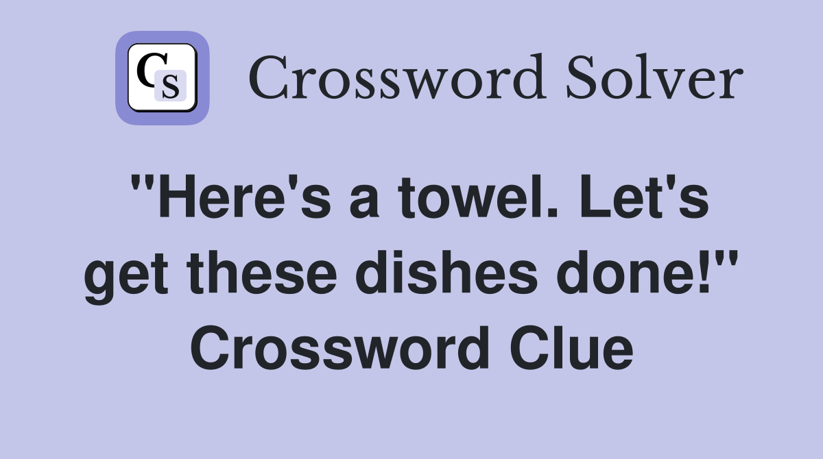 "Here's a towel. Let's get these dishes done!" Crossword Clue