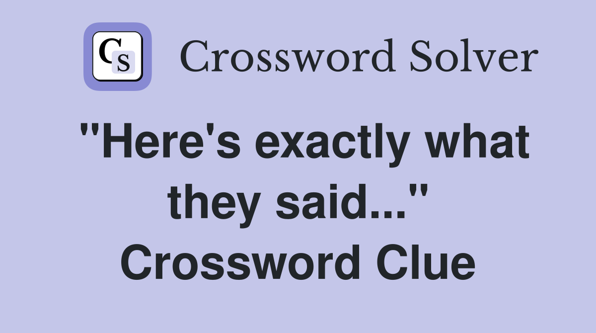"Here's exactly what they said..." Crossword Clue