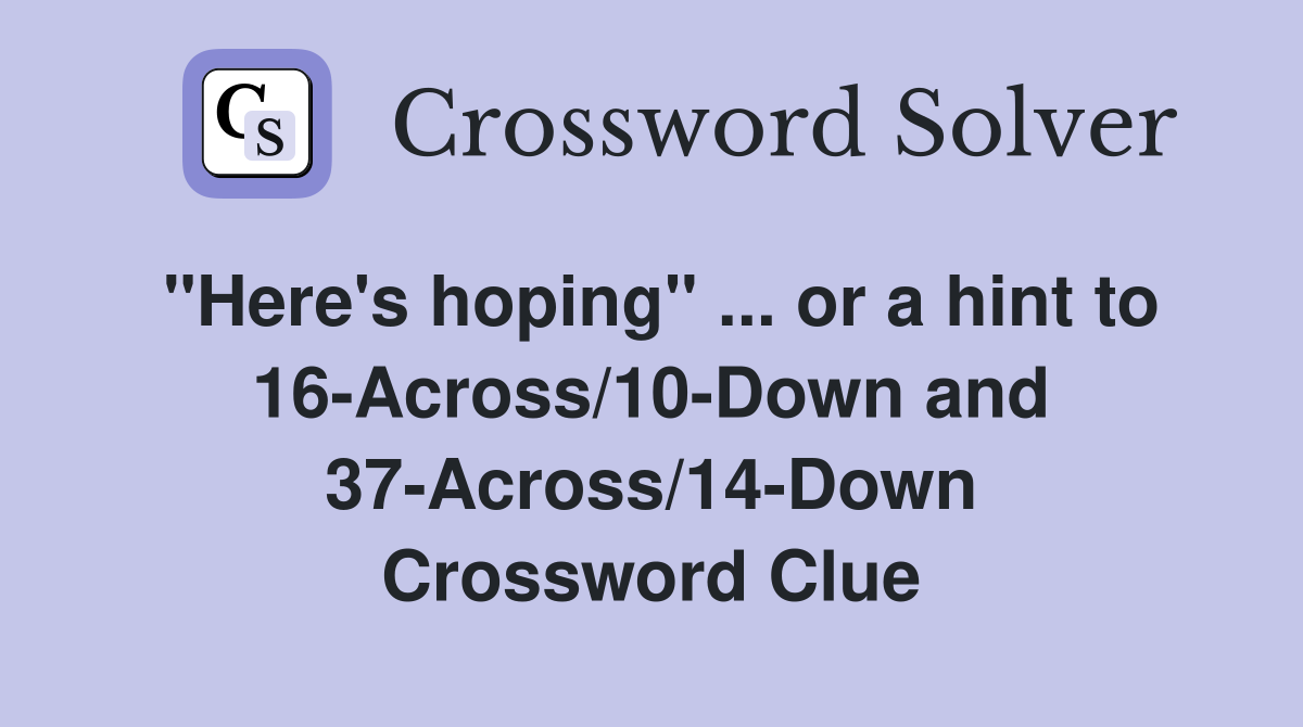 "Here's hoping" ... or a hint to 16-Across/10-Down and 37-Across/14-Down Crossword Clue