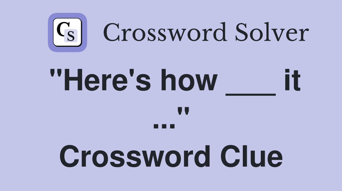 "Here's how ___ it ..." Crossword Clue