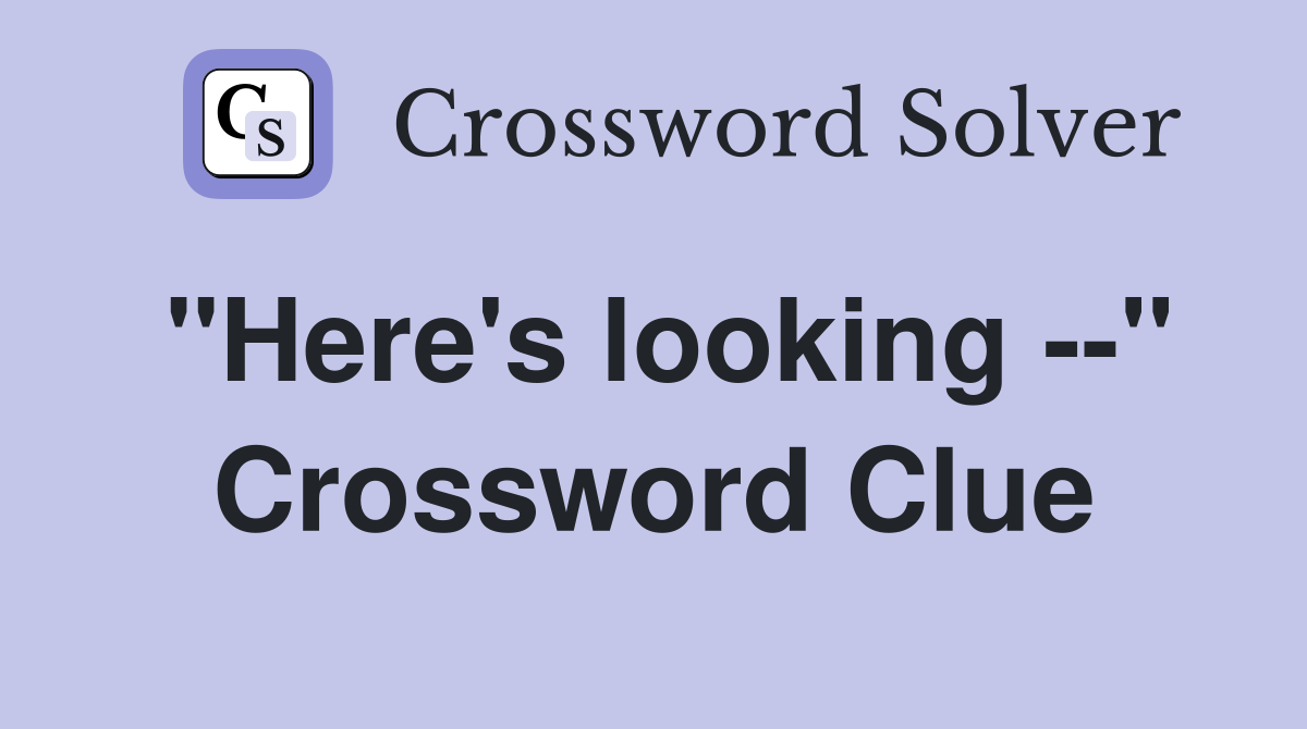 "Here's looking --" Crossword Clue
