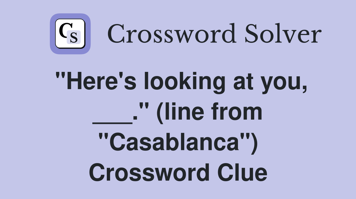 "Here's looking at you, ___." (line from "Casablanca") Crossword Clue