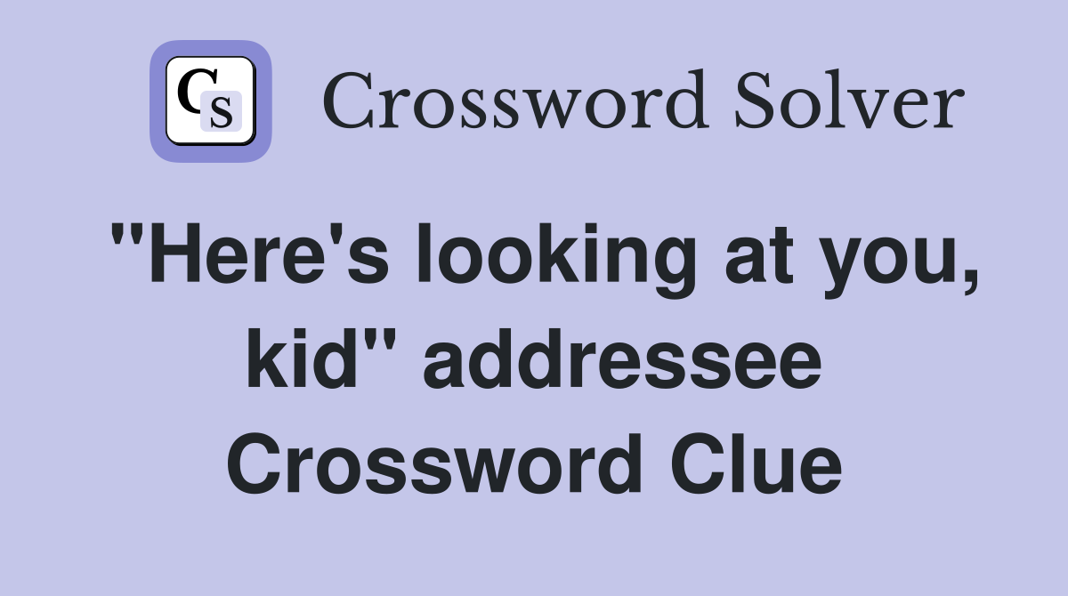"Here's looking at you, kid" addressee Crossword Clue