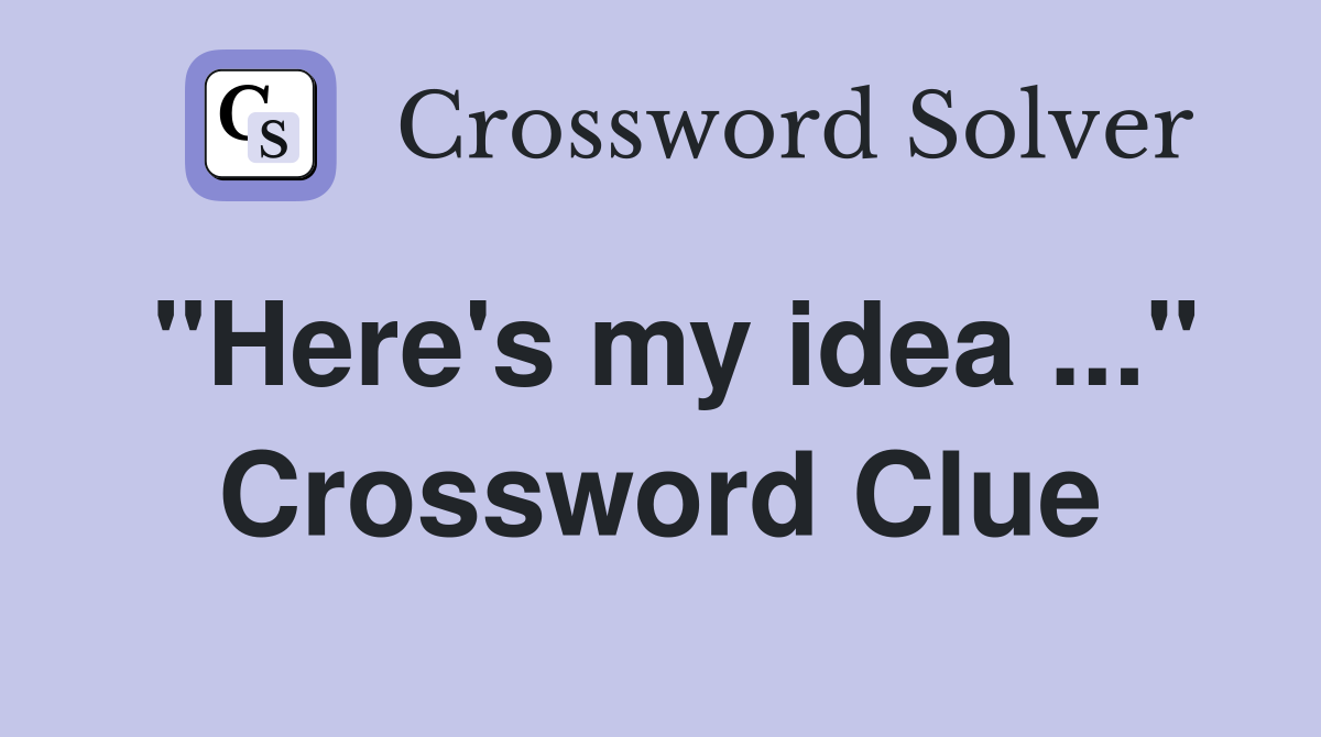 "Here's my idea ..." Crossword Clue