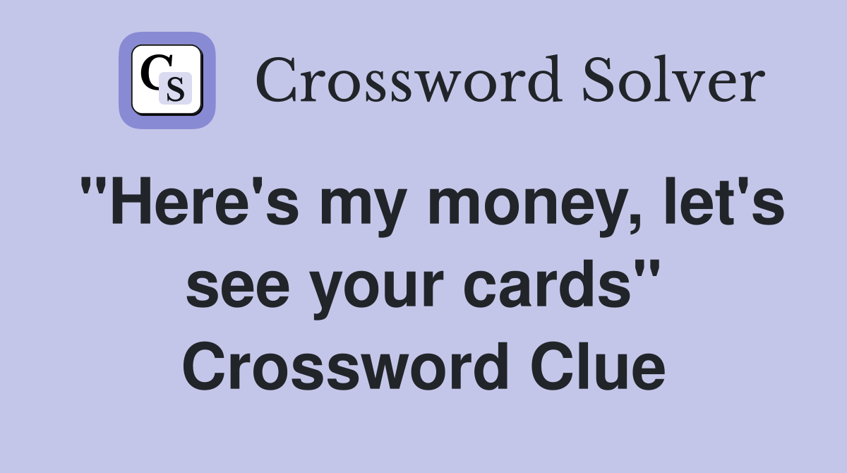 "Here's my money, let's see your cards" Crossword Clue