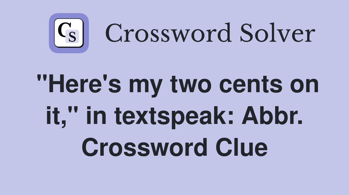 "Here's my two cents on it," in textspeak: Abbr. Crossword Clue
