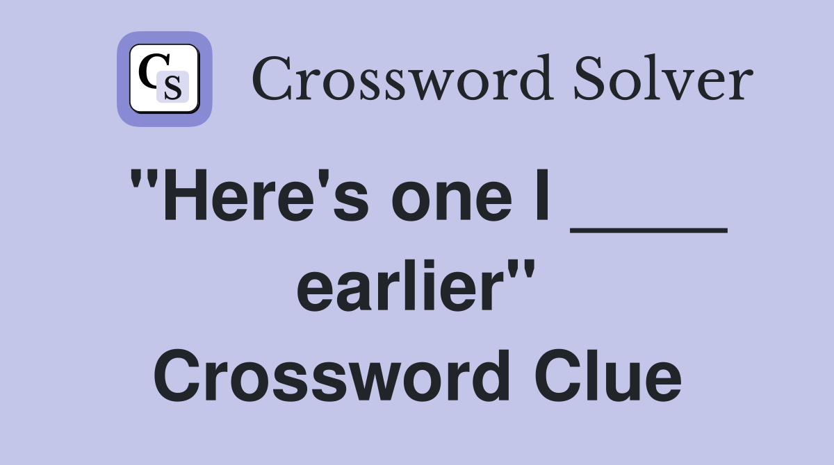 "Here's one I ____ earlier" Crossword Clue