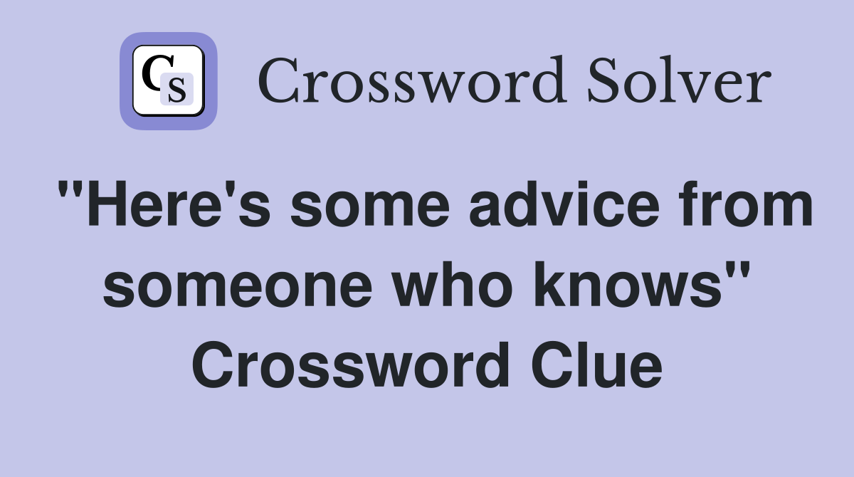"Here's some advice from someone who knows" Crossword Clue