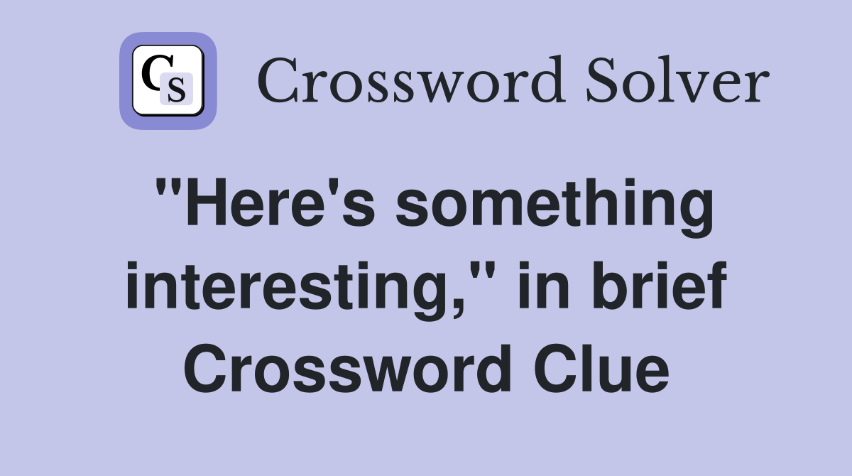 "Here's something interesting," in brief Crossword Clue