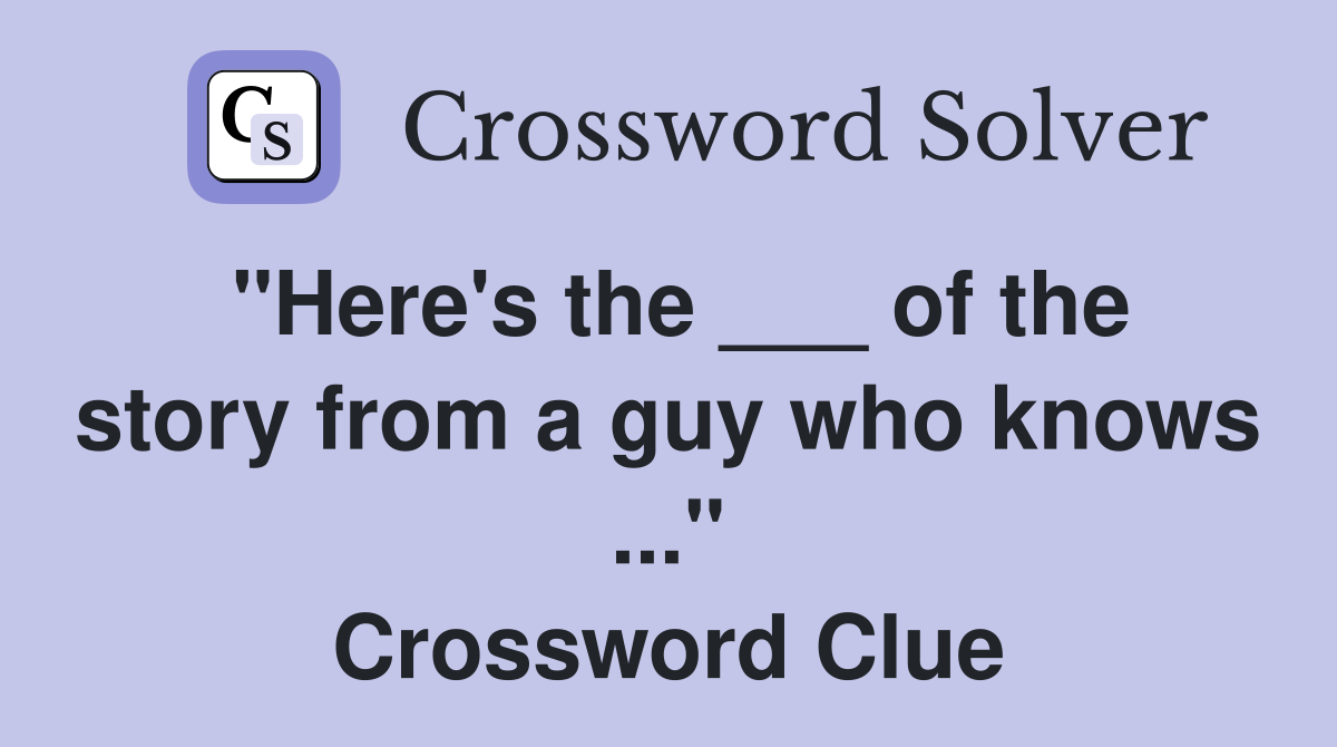 "Here's the ___ of the story from a guy who knows ..." Crossword Clue