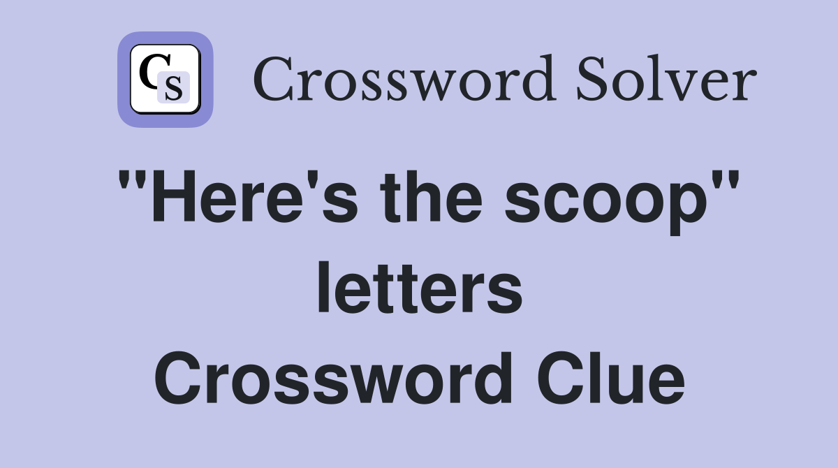 "Here's the scoop" letters Crossword Clue