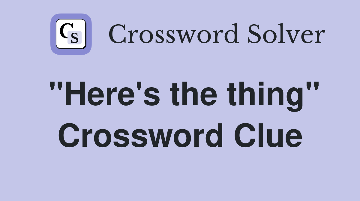 "Here's the thing" Crossword Clue