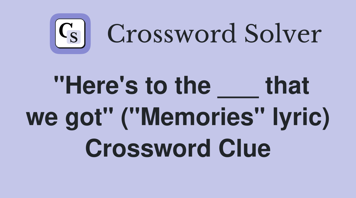 "Here's to the ___ that we got" ("Memories" lyric) Crossword Clue