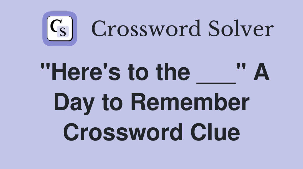 "Here's to the ___" A Day to Remember Crossword Clue