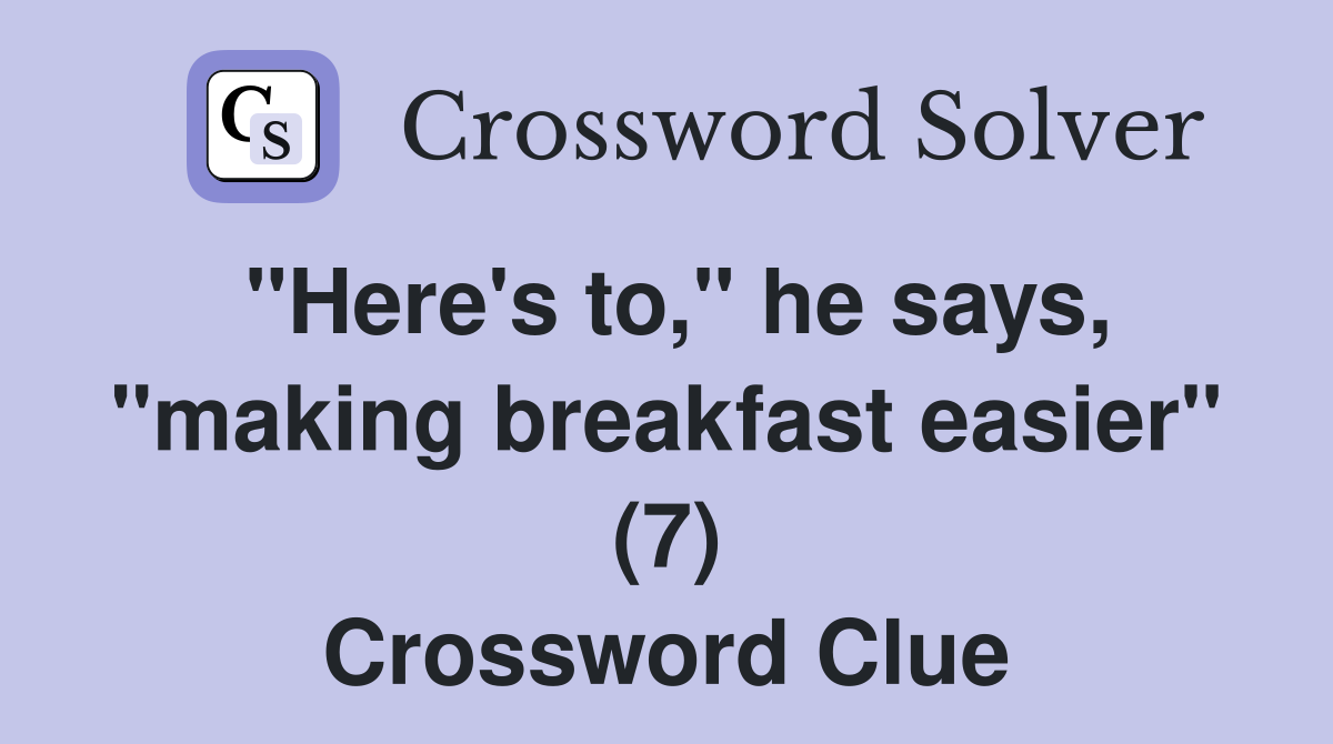 "Here's to," he says, "making breakfast easier" (7) Crossword Clue