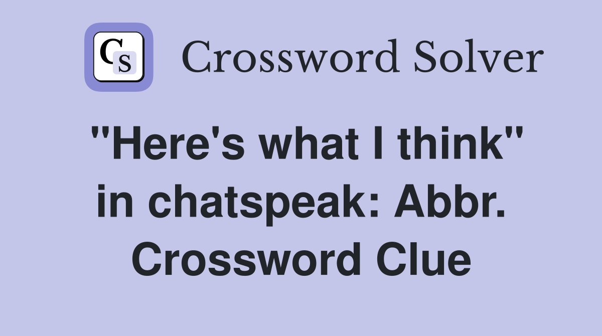 "Here's what I think" in chatspeak: Abbr. Crossword Clue