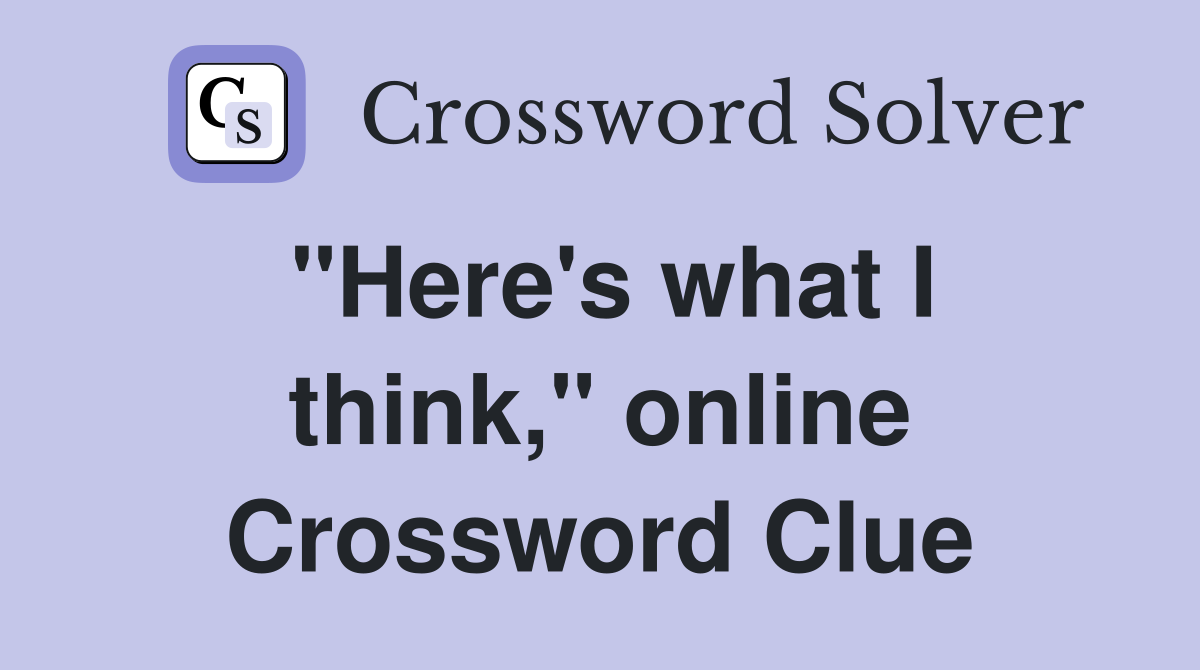 "Here's what I think," online Crossword Clue