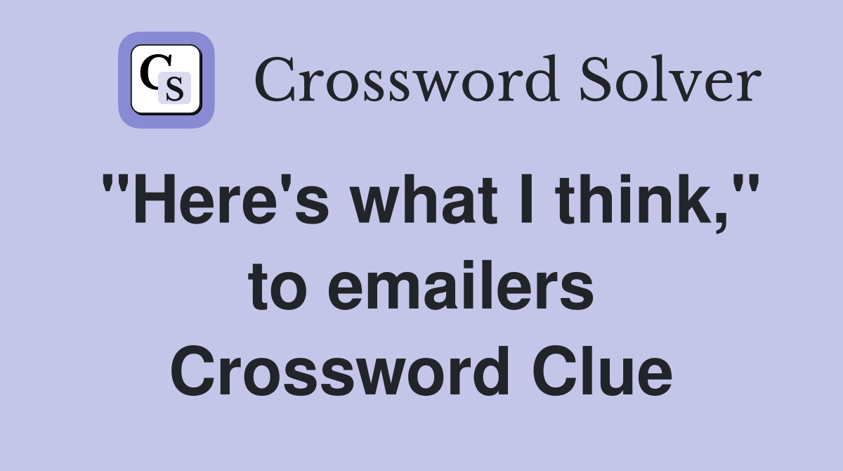 "Here's what I think," to emailers Crossword Clue
