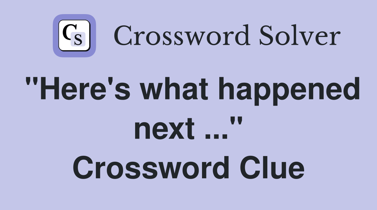 "Here's what happened next ..." Crossword Clue