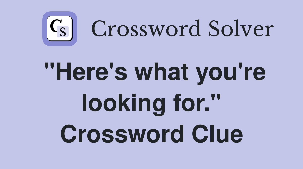 "Here's what you're looking for." Crossword Clue