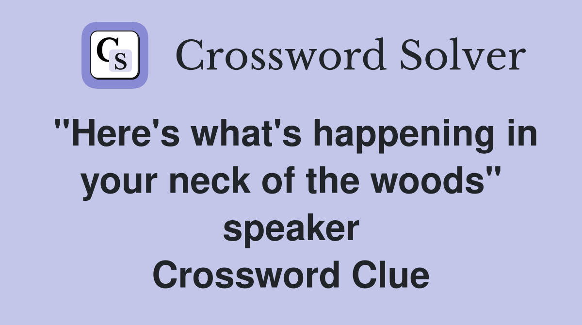 "Here's what's happening in your neck of the woods" speaker Crossword Clue