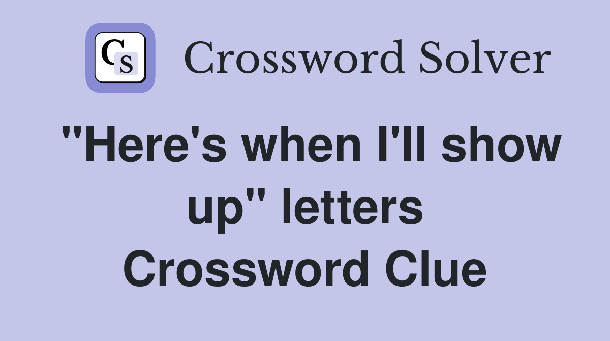 "Here's when I'll show up" letters Crossword Clue