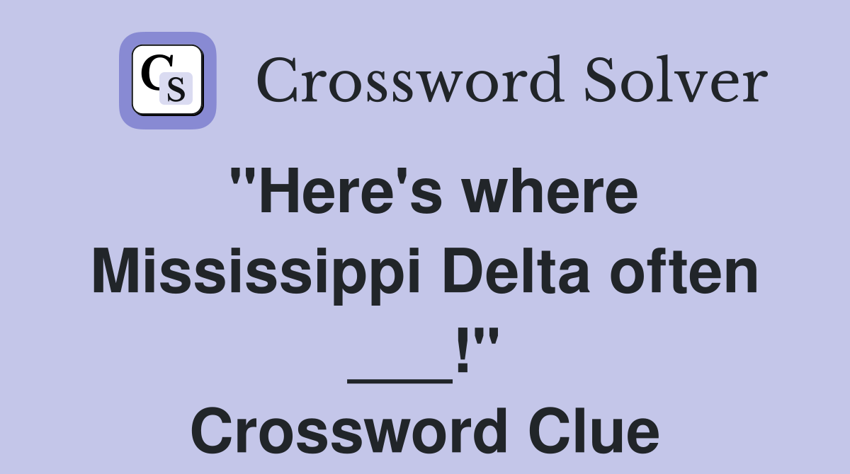 "Here's where Mississippi Delta often ___!" Crossword Clue