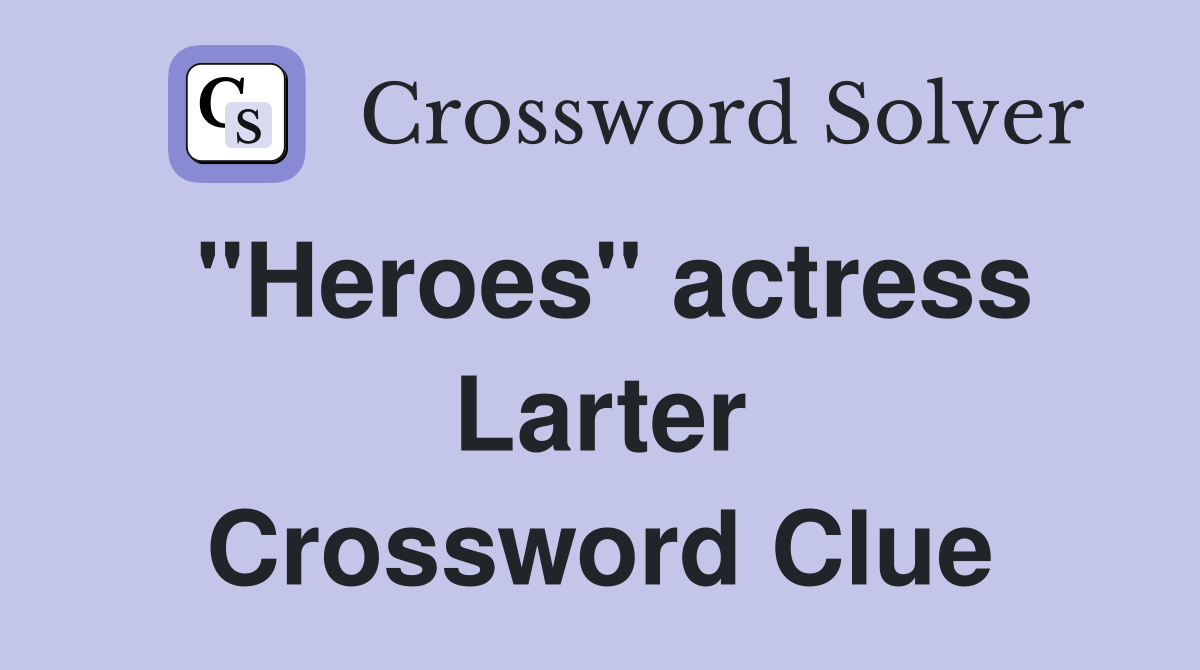 "Heroes" actress Larter Crossword Clue