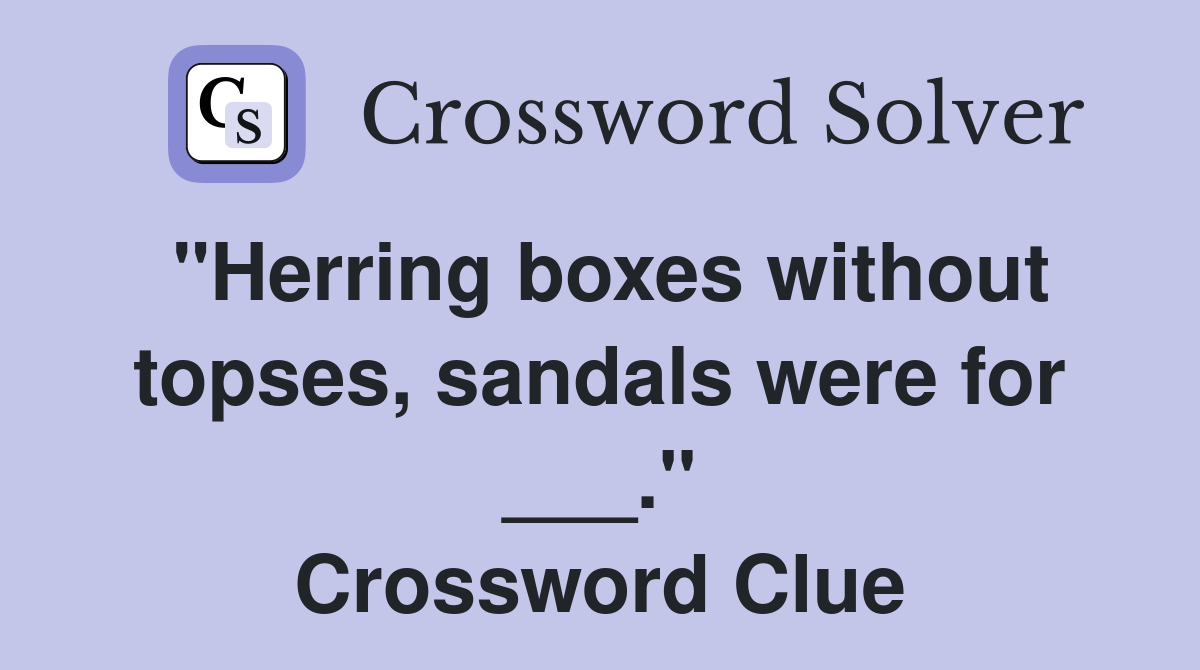 "Herring boxes without topses, sandals were for ___." Crossword Clue