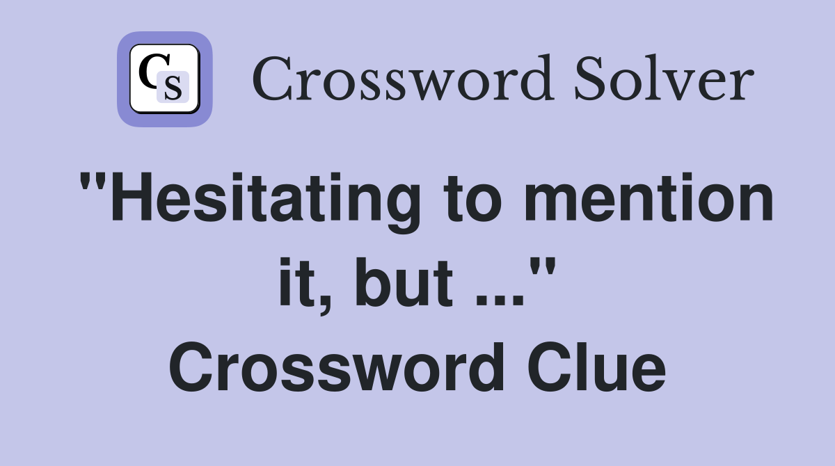 "Hesitating to mention it, but ..." Crossword Clue