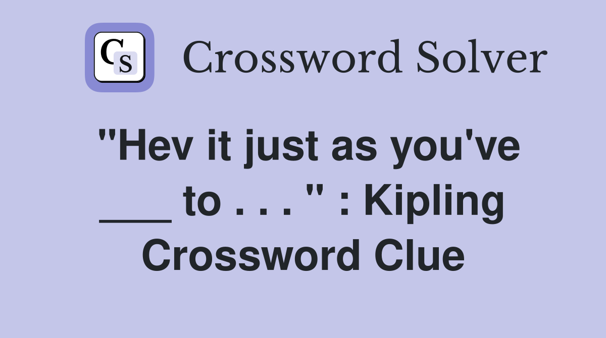 "Hev it just as you've ___ to . . . " : Kipling Crossword Clue