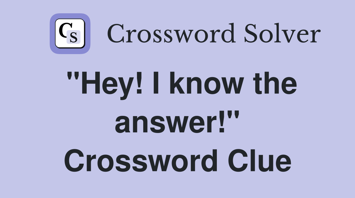 "Hey! I know the answer!" Crossword Clue