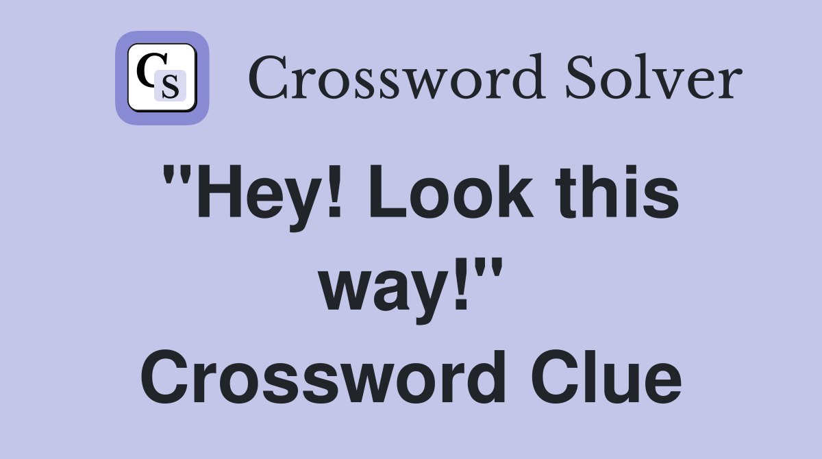 "Hey! Look this way!" Crossword Clue