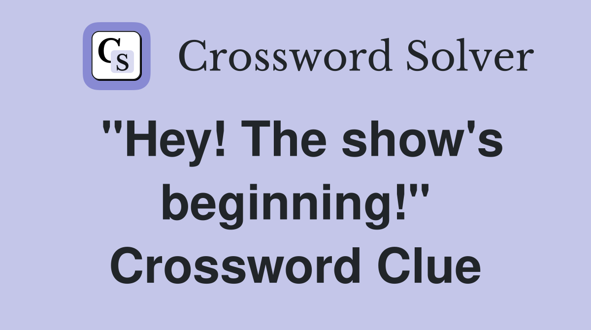 "Hey! The show's beginning!" Crossword Clue