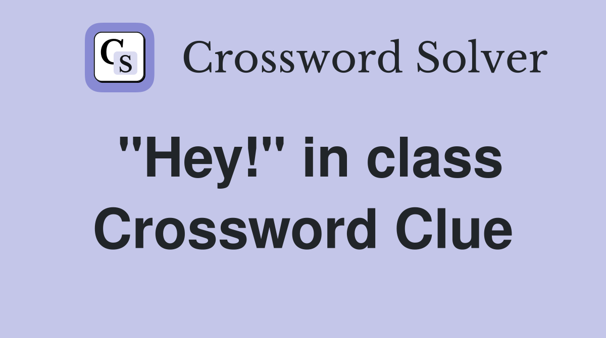 "Hey!" in class Crossword Clue