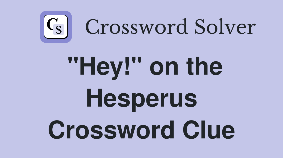 "Hey!" on the Hesperus Crossword Clue
