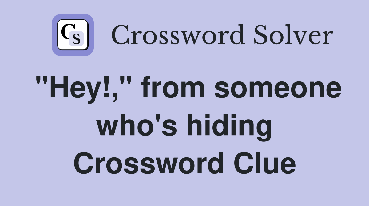 "Hey!," from someone who's hiding Crossword Clue